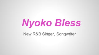 Nyoko Bless
New R&B Singer, Songwriter

 