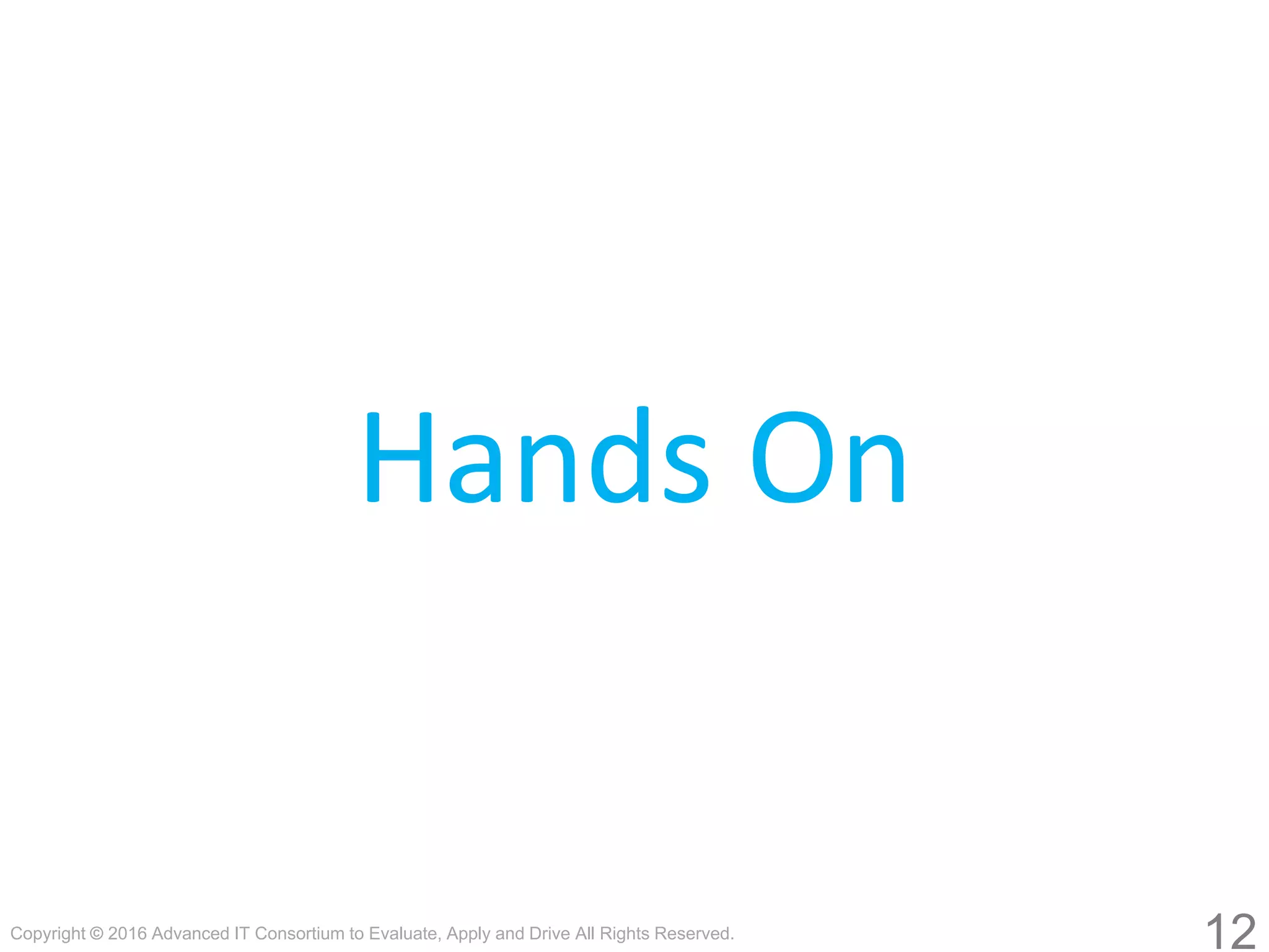 Copyright © 2016 Advanced IT Consortium to Evaluate, Apply and Drive All Rights Reserved.
Hands On
12
 