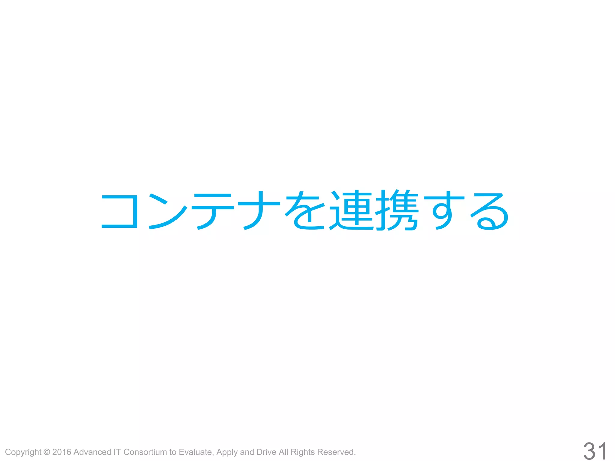 Copyright © 2016 Advanced IT Consortium to Evaluate, Apply and Drive All Rights Reserved.
31
コンテナを連携する
 