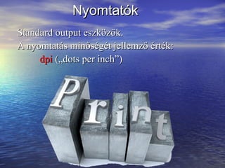 Nyomtatók
Standard output eszközök.
A nyomtatás minőségét jellemző érték:
     dpi („dots per inch”)
 