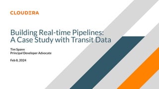 © 2024 Cloudera, Inc. All rights reserved.
Building Real-time Pipelines:
A Case Study with Transit Data
Tim Spann
Principal Developer Advocate
Feb 8, 2024
 