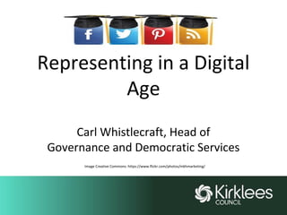 Representing in a Digital
Age
Carl Whistlecraft, Head of
Governance and Democratic Services
Image Creative Commons: https://www.flickr.com/photos/mkhmarketing/
 