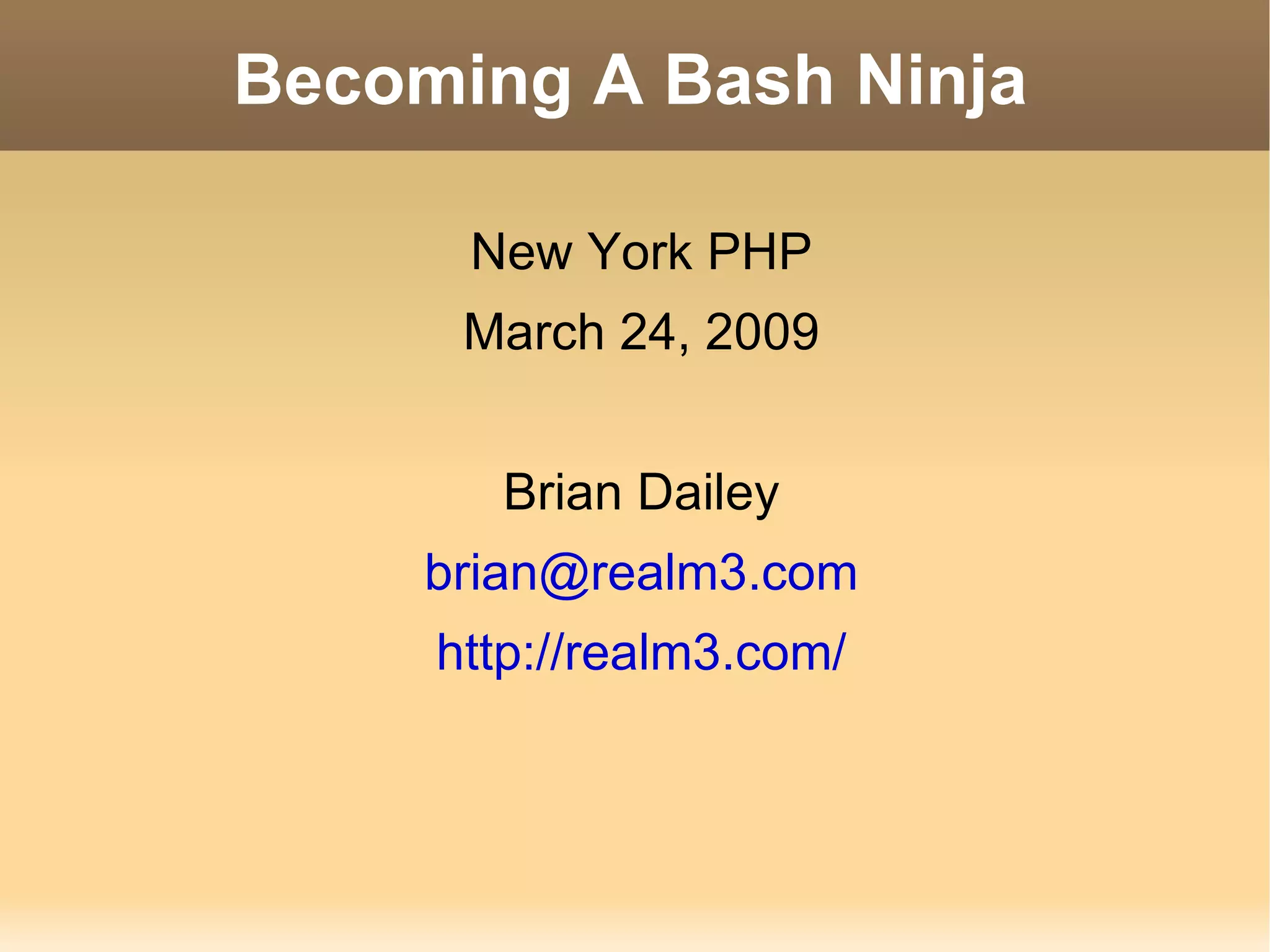 Becoming A Bash Ninja New York PHP March 24, 2009 Brian Dailey [email_address] http://realm3.com/ 