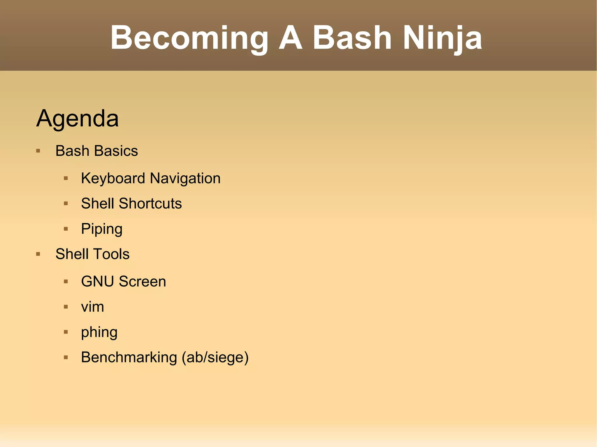 Becoming A Bash Ninja Agenda Bash Basics Keyboard Navigation Shell Shortcuts Piping Shell Tools GNU Screen vim phing Benchmarking (ab/siege) 