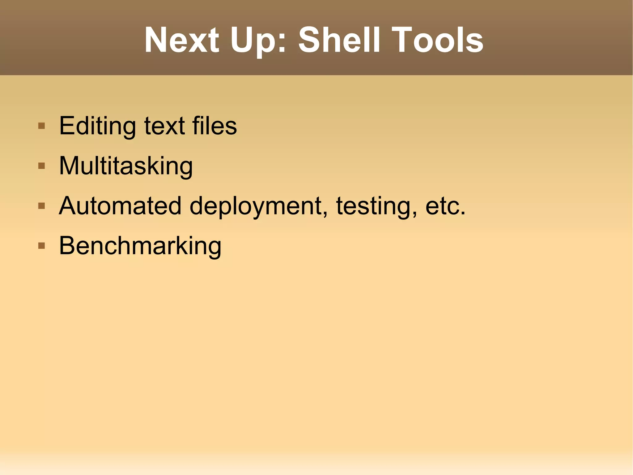 Next Up: Shell Tools Editing text files Multitasking Automated deployment, testing, etc. Benchmarking 