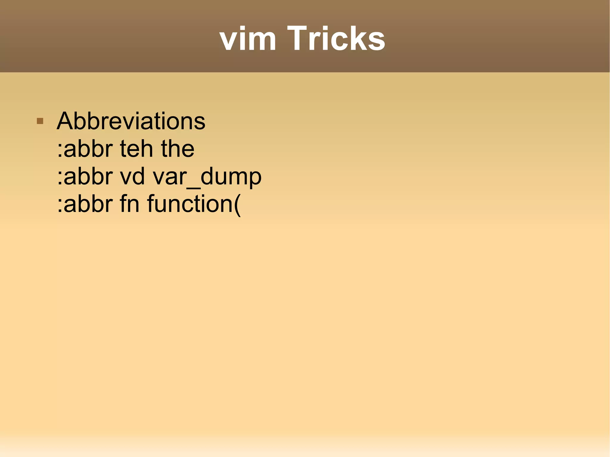 vim Tricks Abbreviations :abbr teh the :abbr vd var_dump :abbr fn function( 