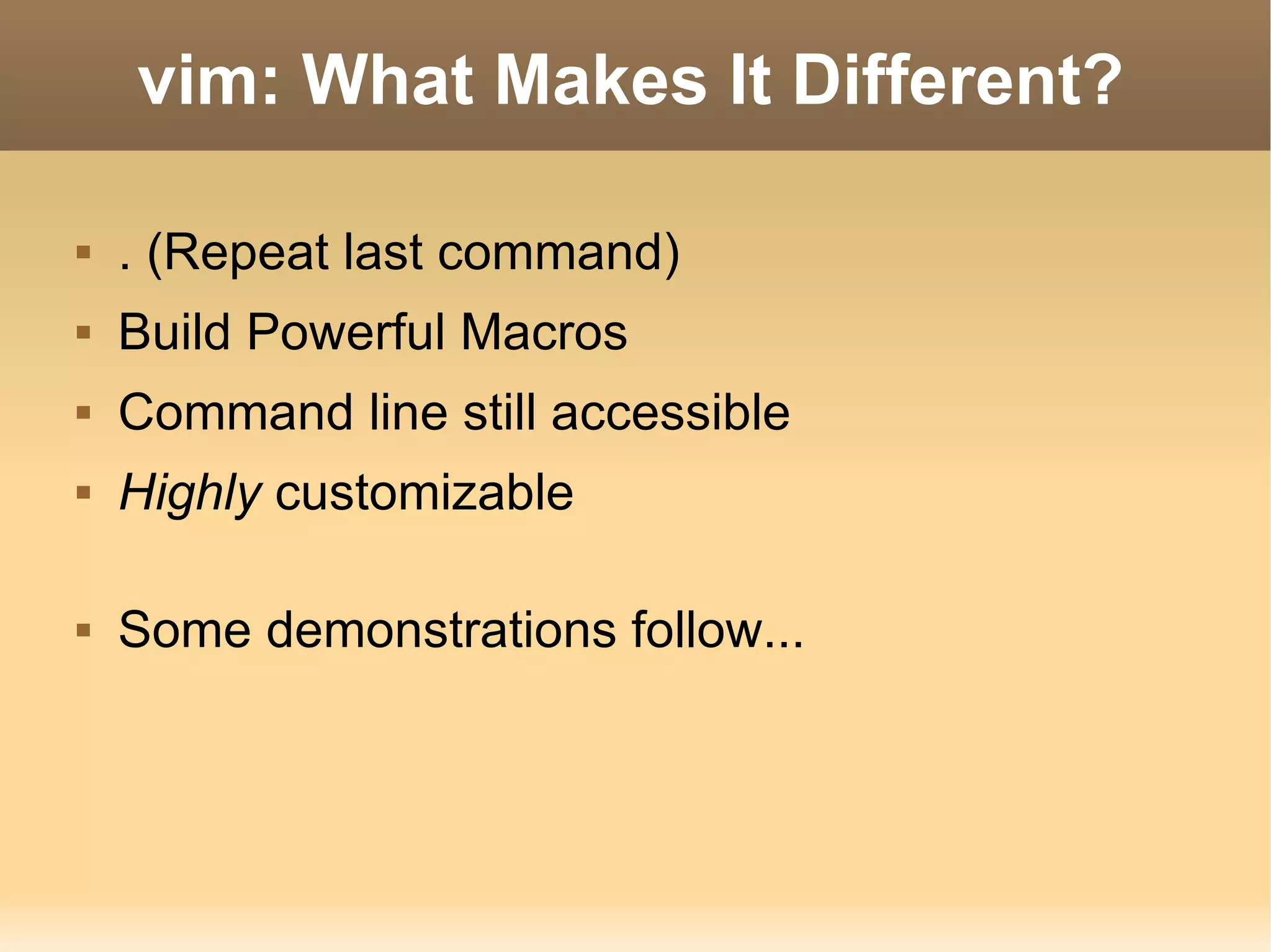 vim: What Makes It Different? . (Repeat last command) Build Powerful Macros Command line still accessible Highly  customizable Some demonstrations follow... 