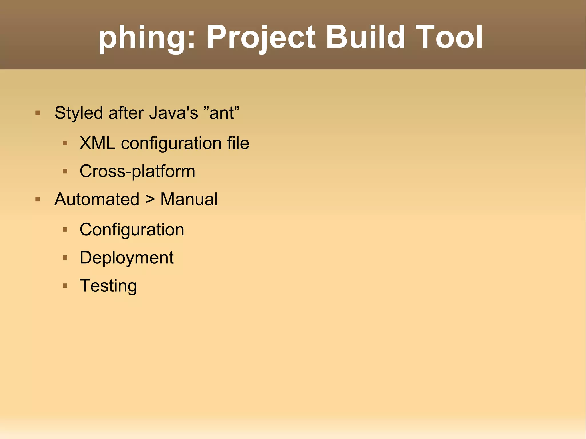 phing: Project Build Tool Styled after Java's ”ant” XML configuration file Cross-platform Automated > Manual Configuration Deployment Testing 