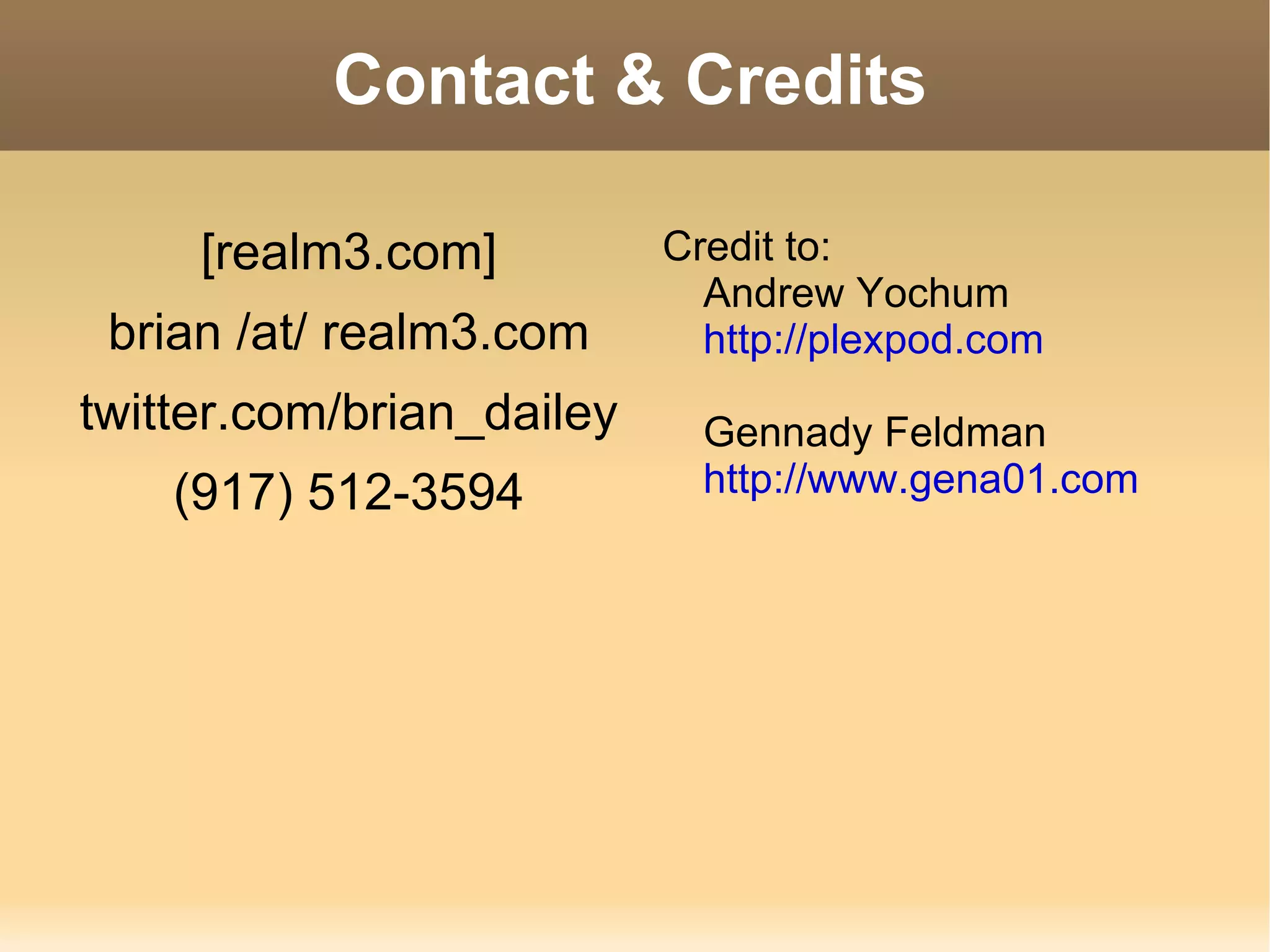 Contact & Credits [realm3.com] brian /at/ realm3.com twitter.com/brian_dailey (917) 512-3594 Credit to: Andrew Yochum http://plexpod.com Gennady Feldman http://www.gena01.com 