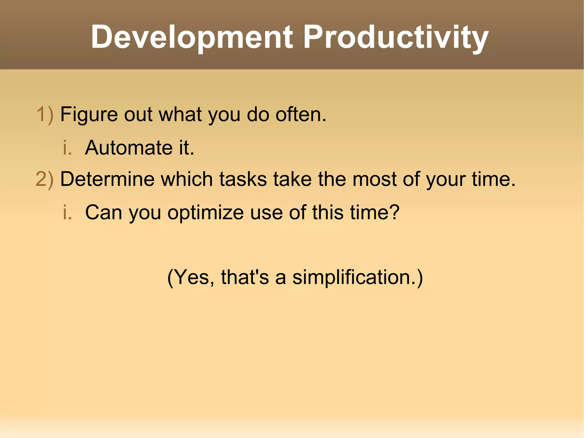 Development Productivity Figure out what you do often. Automate it. Determine which tasks take the most of your time. Can you optimize use of this time? (Yes, that's a simplification.) 