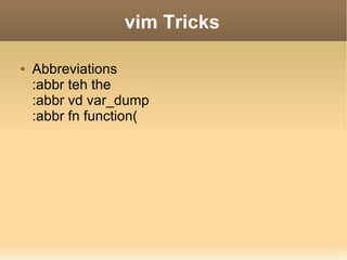 vim Tricks Abbreviations :abbr teh the :abbr vd var_dump :abbr fn function( 