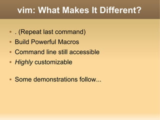 vim: What Makes It Different? . (Repeat last command) Build Powerful Macros Command line still accessible Highly  customizable Some demonstrations follow... 