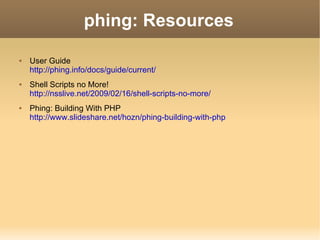 phing: Resources User Guide http://phing.info/docs/guide/current/ Shell Scripts no More! http://nsslive.net/2009/02/16/shell-scripts-no-more/ Phing: Building With PHP http://www.slideshare.net/hozn/phing-building-with-php 