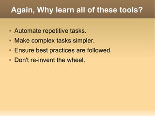 Again, Why learn all of these tools? Automate repetitive tasks. Make complex tasks simpler. Ensure best practices are followed. Don't re-invent the wheel. 