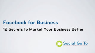 Facebook for Business
12 Secrets to Market Your Business Better
 