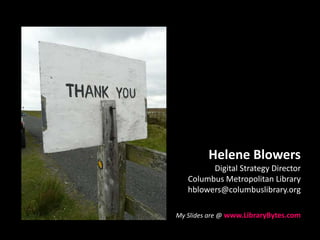 Helene BlowersDigital Strategy DirectorColumbus Metropolitan Libraryhblowers@columbuslibrary.orgMy Slides are @www.LibraryBytes.comhttp://www.flickr.com/photos/gregwake/2961213279/