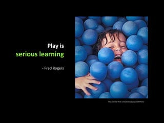 Play is serious learning- Fred Rogershttp://www.flickr.com/photos/gaspi/12944421/