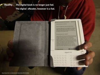 Reality► The digital book is no longer just fad.► The digital eReader, however is afad.http://www.flickr.com/photos/johndecember/2914192044/