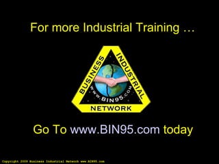 Copyright 2009 Business Industrial Network www.BIN95.com Go To  www.BIN95.com  today For more Industrial Training … 