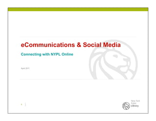 eCommunications & Social Media
Connecting with NYPL Online


April 2011




1
 