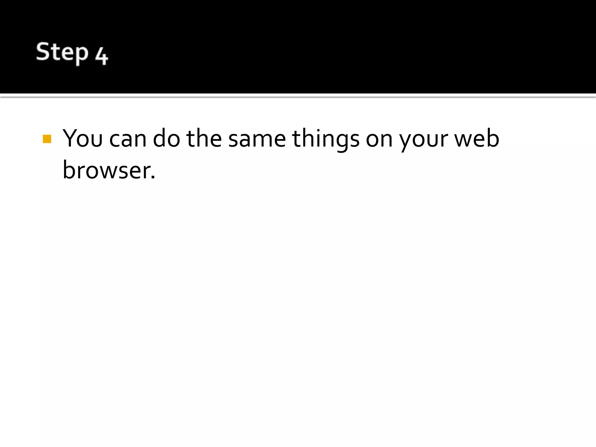    You can do the same things on your web
    browser.
 