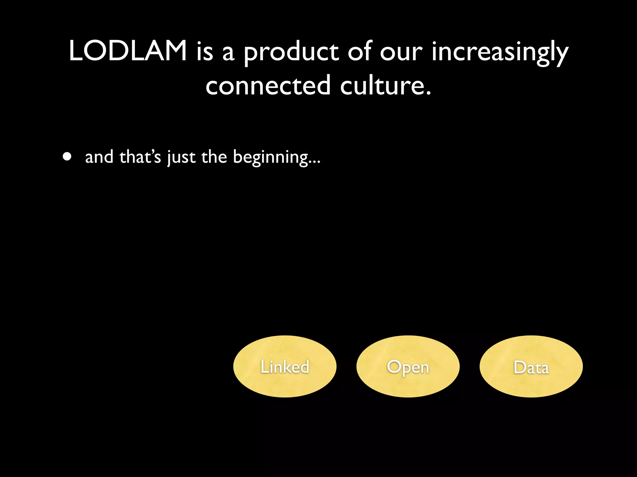 LODLAM is a product of our increasingly
        connected culture.

•   and that’s just the beginning...




                           Linked      Open   Data
 