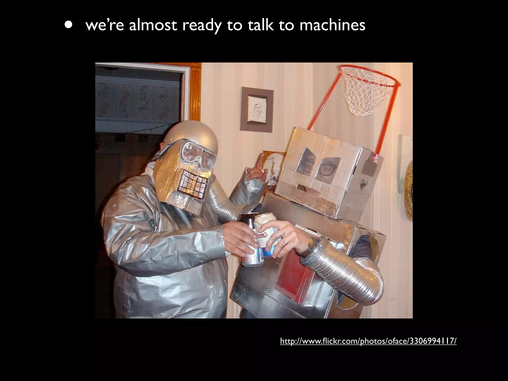 •   we’re almost ready to talk to machines




                              http://www.ﬂickr.com/photos/oface/3306994117/
 