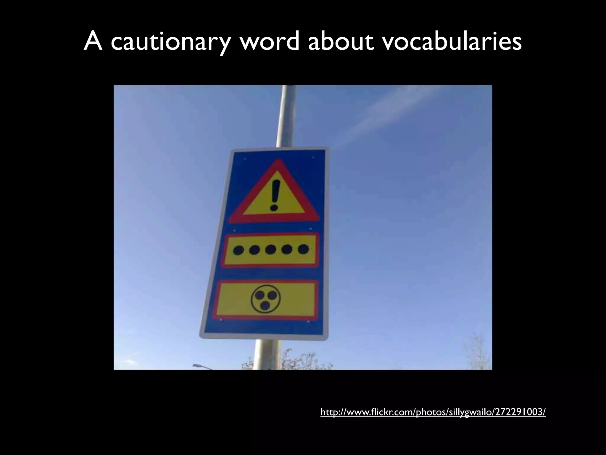 A cautionary word about vocabularies




                   http://www.ﬂickr.com/photos/sillygwailo/272291003/
 