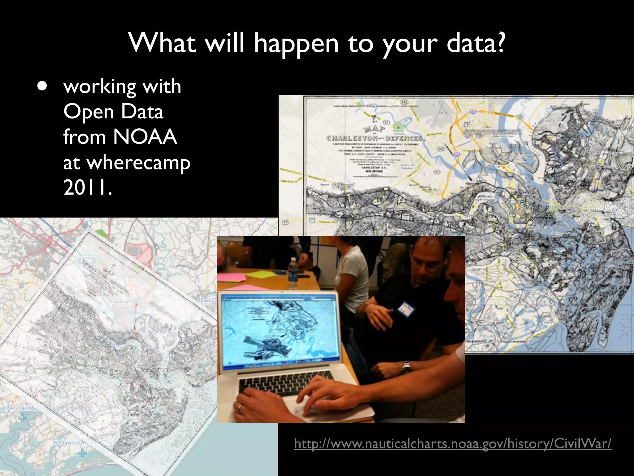 What will happen to your data?
•   working with
    Open Data
    from NOAA
    at wherecamp
    2011.




                       http://www.nauticalcharts.noaa.gov/history/CivilWar/
 