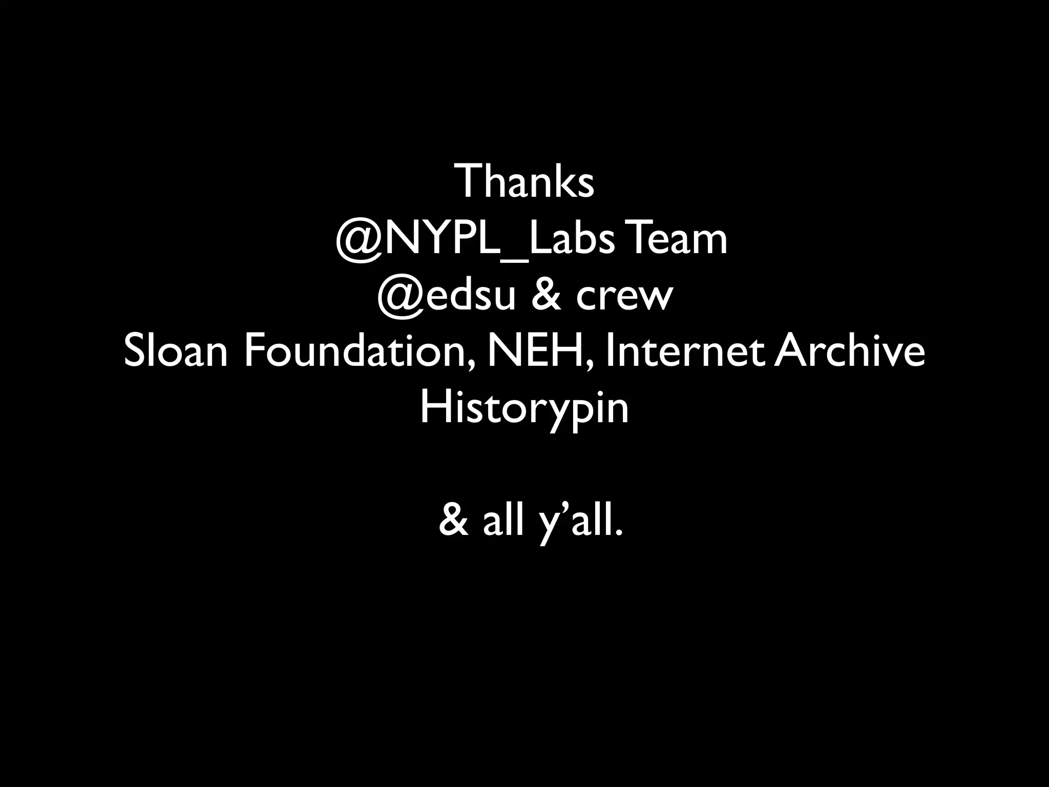 Thanks
          @NYPL_Labs Team
           @edsu & crew
Sloan Foundation, NEH, Internet Archive
              Historypin

               & all y’all.
 
