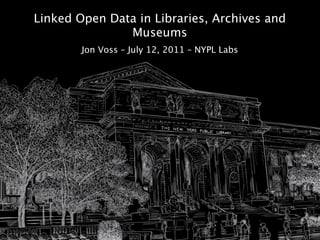 Linked Open Data in Libraries, Archives and
               Museums
        Jon Voss – July 12, 2011 – NYPL Labs
 