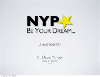 NYP
BE YOUR DREAM...
N. DavidYancey
CEO & Founder
NYP
Brand Identity
Sunday, November 14, 2010
 