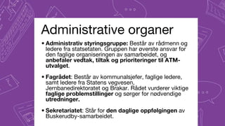 Administrative organer
• Administrativ styringsgruppe: Består av rådmenn og
ledere fra statsetaten. Gruppen har øverste an...