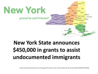 New York State announces
$450,000 in grants to assist
undocumented immigrants
  http://www.facebook.com/pages/Proud-to-be-from-New-York-State/481569831854860
 