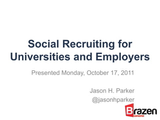 Social Recruiting for
Universities and Employers
   Presented Monday, October 17, 2011

                      Jason H. Parker
                       @jasonhparker
 