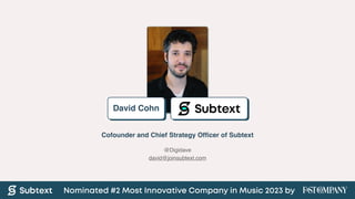@Digidave
david@joinsubtext.com
Cofounder and Chief Strategy Of
fi
cer of Subtext
David Cohn
Nominated #2 Most Innovative Company in Music 2023 by
 