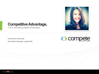 w w w . c o m p e t e . c o m
CompetitiveAdvantage,
in the changing digital landscape.
Presented by Lindsey Mark
Client Relations Manager, compete PRO
 