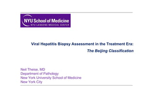 Viral Hepatitis Biopsy Assessment in the Treatment Era:
The Beijing Classification
Neil Theise, MD
Department of Pathology
New York University School of Medicine
New York City
 