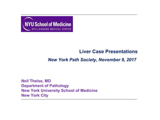 Liver Case Presentations
New York Path Society, November 9, 2017
Neil Theise, MD
Department of Pathology
New York University School of Medicine
New York City
 