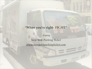 –Larry!
New York Parking Ticket!
www.newyorkparkingticket.com!
“When you're right- FIGHT”
 
