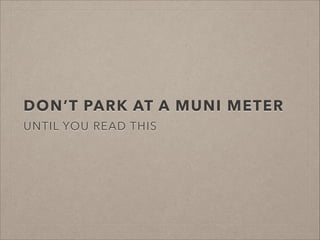DON’T PARK AT A MUNI METER
UNTIL YOU READ THIS

 