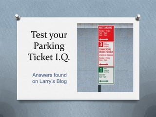 Test your
  Parking
Ticket I.Q.
 Answers found
 on Larry’s Blog
 