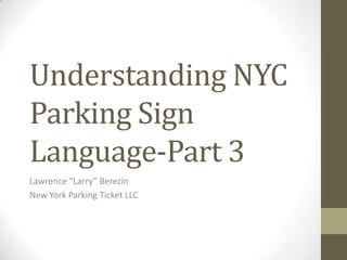 Understanding NYC
Parking Sign
Language-Part 3
Lawrence “Larry” Berezin
New York Parking Ticket LLC
 