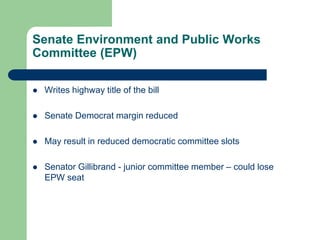 Senate Environment and Public Works
Committee (EPW)
 Writes highway title of the bill
 Senate Democrat margin reduced
 May result in reduced democratic committee slots
 Senator Gillibrand - junior committee member – could lose
EPW seat
 