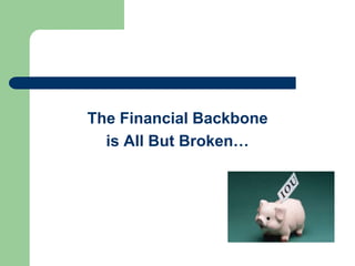 The Financial Backbone
is All But Broken…
 