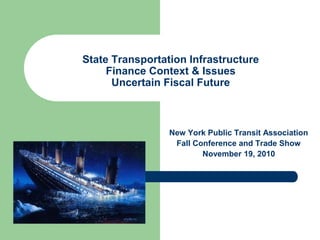 State Transportation Infrastructure
Finance Context & Issues
Uncertain Fiscal Future
New York Public Transit Association
Fall Conference and Trade Show
November 19, 2010
 