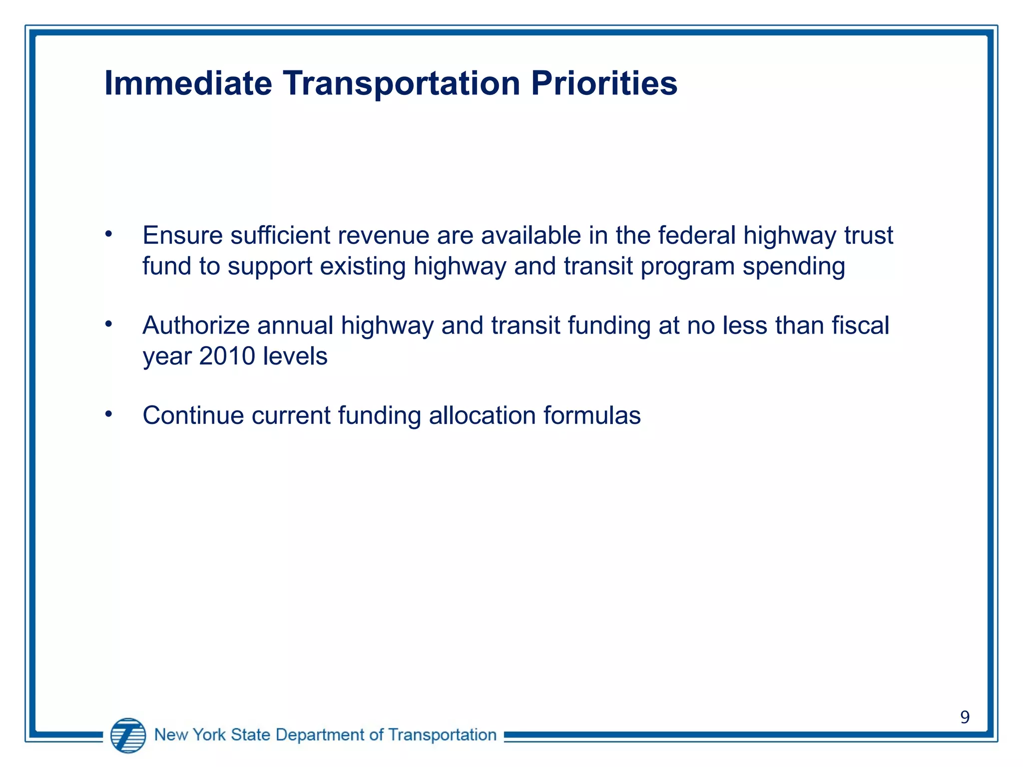 Immediate Transportation Priorities  Ensure sufficient revenue are available in the federal highway trust fund to support existing highway and transit program spending Authorize annual highway and transit funding at no less than fiscal year 2010 levels Continue current funding allocation formulas 