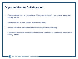 Opportunities for Collaboration Educate newer /returning members of Congress and staff on programs, policy and funding issues Invite members to your system when in the district Provide details on positive local economic impact/manufacturing Collaborate with local construction contractors, chambers of commerce, local cancer society, others 