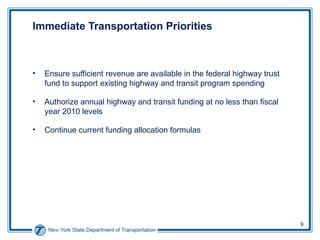 Immediate Transportation Priorities  Ensure sufficient revenue are available in the federal highway trust fund to support existing highway and transit program spending Authorize annual highway and transit funding at no less than fiscal year 2010 levels Continue current funding allocation formulas 