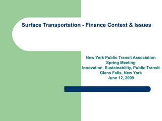 Surface Transportation - Finance Context & Issues New York Public Transit Association Spring Meeting  Innovation, Sustainability, Public Transit Glens Falls, New York June 12, 2009 